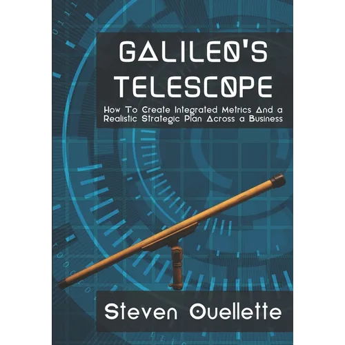 Galileo's Telescope: How To Create Integrated Metrics And a Realistic Strategic Plan Across a Business - Paperback