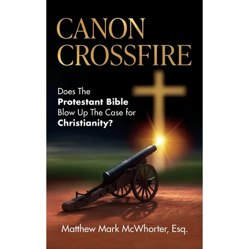 Canon Crossfire: Does The Protestant Bible Blow Up The Case for Christianity? - Hardcover