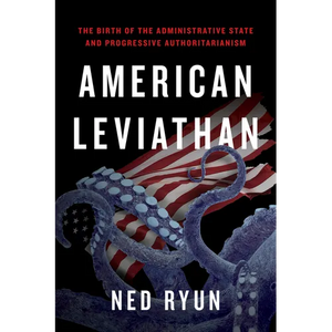 American Leviathan: The Birth of the Administrative State and Progressive Authoritarianism - Paperback