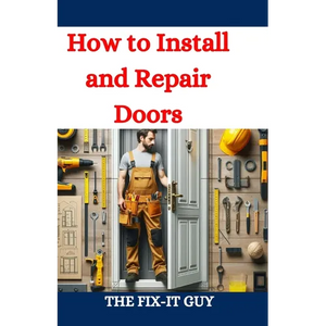 How to Install and Repair Doors: A DIY Guide to Door Installation, Maintenance, and Troubleshooting for Homeowners and Contractors - Paperback