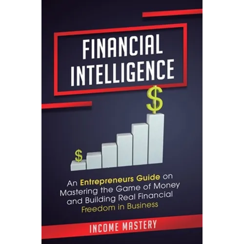 Financial Intelligence: An Entrepreneurs Guide on Mastering the Game of Money and Building Real Financial Freedom in Business Complete Volume - Hardcover