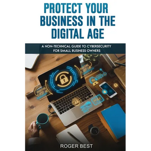 Protect Your Business in the Digital Age: A Non-Technical Guide to Cybersecurity for Small Business Owners - Paperback