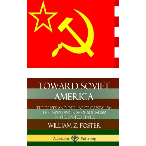 Toward Soviet America: The Crises and Decline of Capitalism; the Impending Rise of Socialism in the United States (Hardcover) - Hardcover