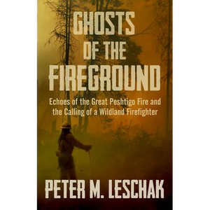 Ghosts of the Fireground: Echoes of the Great Peshtigo Fire and the Calling of a Wildland Firefighter - Paperback