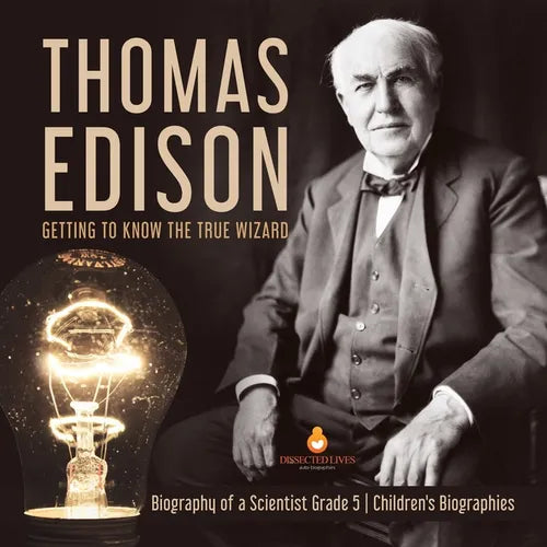 Thomas Edison: Getting to Know the True Wizard Biography of a Scientist Grade 5 Children's Biographies - Paperback