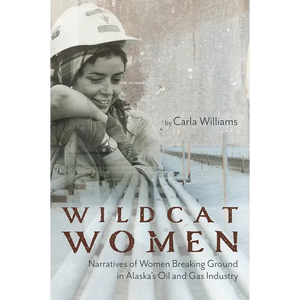 Wildcat Women: Narratives of Women Breaking Ground in Alaska's Oil and Gas Industry - Paperback