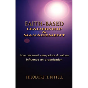 Faith-Based Leadership and Management: How Personal Viewpoints and Values Influence an Organization - Paperback
