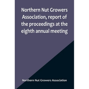 Northern Nut Growers Association, report of the proceedings at the eighth annual meeting; Stamford, Connecticut, September 5 and 6, 1917 - Paperback