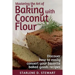 Mastering the Art of Baking with Coconut Flour Black & White Interior: Tips & Tricks for Success with This High-Protein, Super Food Flour + Discover H - Paperback
