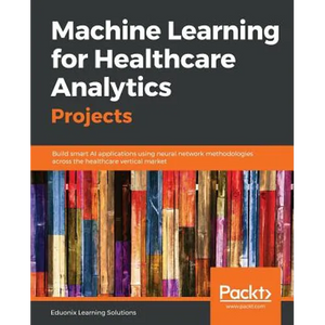 Machine Learning for Healthcare Analytics Projects: Build smart AI applications using neural network methodologies across the healthcare vertical mark - Paperback