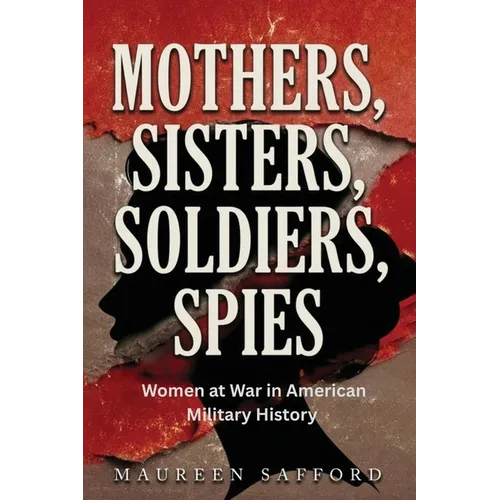 Mothers, Sisters, Soldiers, Spies: Women at War in American Military History - Paperback