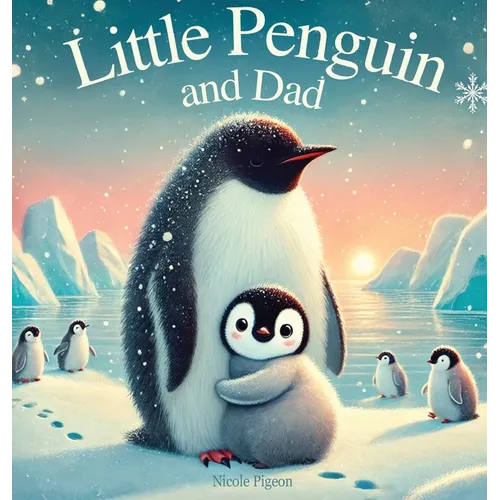 Little Penguin and Dad: A Story to Celebrate Dads Everywhere - Hardcover