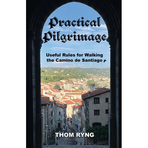 Practical Pilgrimage: Useful Rules for Walking the Camino de Santiago - Paperback