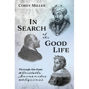 In Search of the Good Life: Through the Eyes of Aristotle, Maimonides, and Aquinas - Hardcover