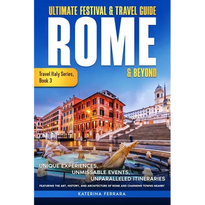 Ultimate Festival & Travel Guide Rome & Beyond: Unforgettable Experiences, Unmissable Events, Unparalleled Itineraries Featuring the Art, History, and - Paperback