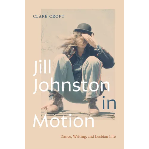 Jill Johnston in Motion: Dance, Writing, and Lesbian Life - Paperback
