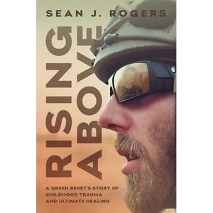 Rising Above: A Green Beret's Story of Childhood Trauma and Ultimate Healing - Hardcover