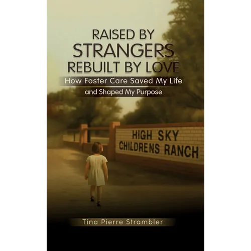 Raised by Strangers, Rebuilt by Love How Foster Care Saved My Life and Shaped My Purpose - Hardcover