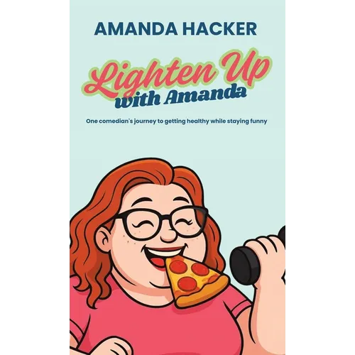 Lighten Up With Amanda: One Comedian's Journey to Getting Healthy While Staying Funny - Hardcover