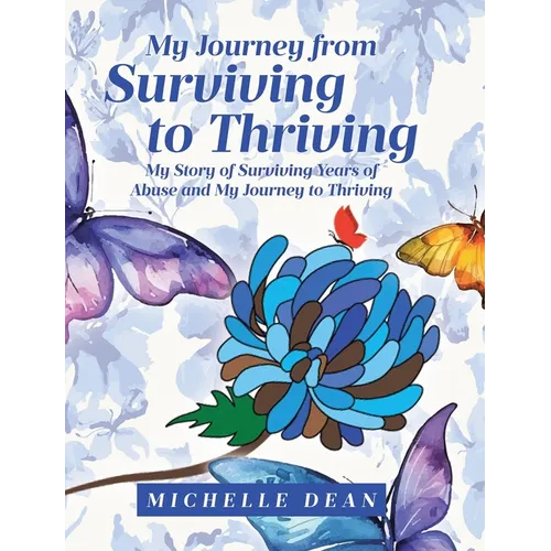My Journey from Surviving to Thriving: My Story of Surviving Years of Abuse and My Journey to Thriving - Hardcover