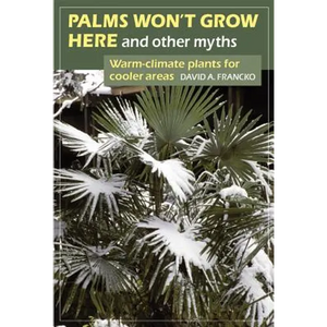Palms Won't Grow Here and Other Myths: Warm-Climate Plants for Cooler Areas - Paperback