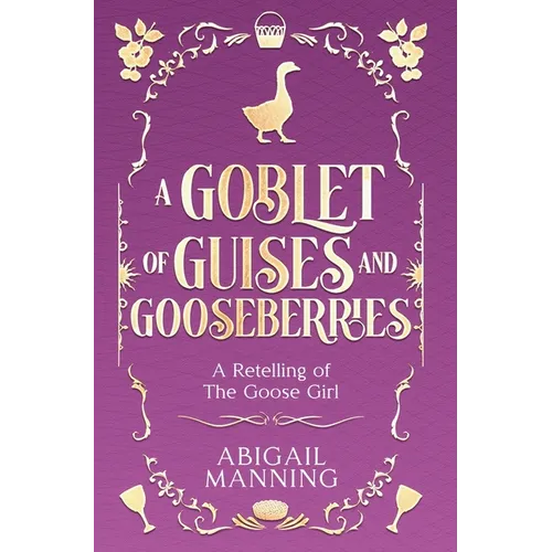 A Goblet of Guises and Gooseberries: A Retelling of The Goose Girl - Hardcover