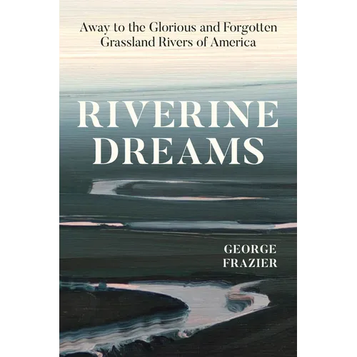 Riverine Dreams: Away to the Glorious and Forgotten Grassland Rivers of America - Hardcover