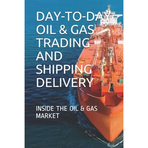 Day-To-Day Oil & Gas Trading and Shipping Delivery: Inside the Oil & Gas Market - Paperback