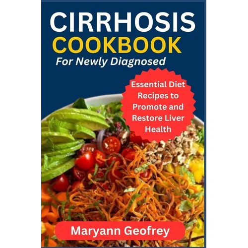 Cirrhosis Cookbook for Newly Diagnosed: Essential Diet Recipes to Promote and Restore Liver Health