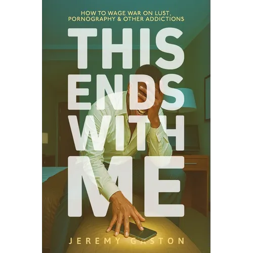 This Ends With Me: How to Wage War on Lust, Pornography, and Other Addictions - Paperback