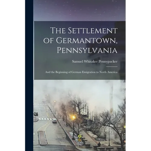 The Settlement of Germantown, Pennsylvania: And the Beginning of German Emigration to North America - Paperback