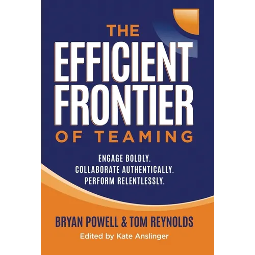 The Efficient Frontier of Teaming: Engage Boldly. Collaborate Authentically. Perform Relentlessly. - Hardcover