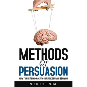 Methods of Persuasion: How to Use Psychology to Influence Human Behavior - Paperback