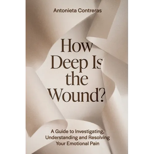 How Deep Is The Wound?: A Guide to Investigating, Understanding, and Resolving Your Emotional Pain - Paperback