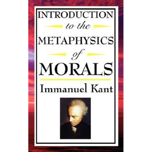 Introduction to the Metaphysic of Morals: Foundations of Moral Law and Ethical Duty - Paperback