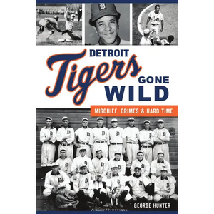Detroit Tigers Gone Wild: Mischief, Crimes and Hard Time - Paperback