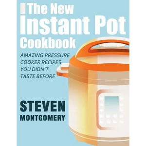 The New Instant Pot Cookbook: Amazing Pressure Cooker Recipes You Didn't Taste Before (Bonus Downloadable Gift Cookbooks Included) - Paperback