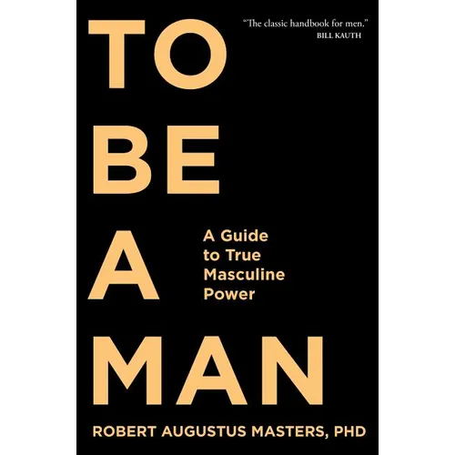To Be a Man: A Guide to True Masculine Power - Paperback