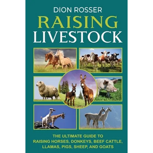 Raising Livestock: The Ultimate Guide to Raising Horses, Donkeys, Beef Cattle, Llamas, Pigs, Sheep, and Goats - Paperback