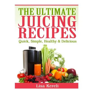 The Ultimate Juicing Recipes: Quick, Simple, Healthy & Delicious - Paperback