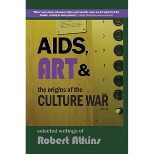 AIDS, Art & the Origins of the Culture War: Selected Writings of Robert Atkins - Paperback