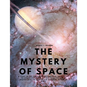 The Mystery of Space - A Study of the Hyperspace Movement in the Light of the Evolution of New Psychic Faculties and an Inquiry into the Genesis and E - Paperback