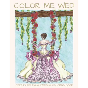 Color Me Wed: Stress Relieving Wedding Coloring Book: Adult Coloring Book, Wedding Coloring Book, Bride to Be, Bridal Shower Gifts - Paperback