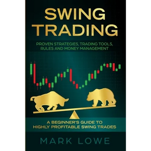 Swing Trading: A Beginner's Guide to Highly Profitable Swing Trades - Proven Strategies, Trading Tools, Rules, and Money Management - Paperback