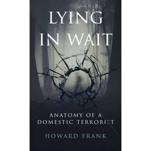 Lying In Wait: Anatomy of a Domestic Terrorist - Hardcover