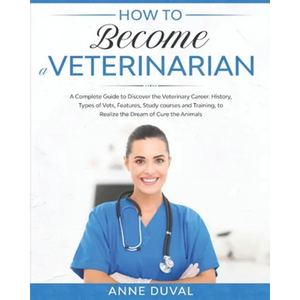 How to Become a Veterinarian: A Complete Guide to Discover the Veterinary Career. History, Types of Vets, Features, Study courses and Training, to R - Paperback