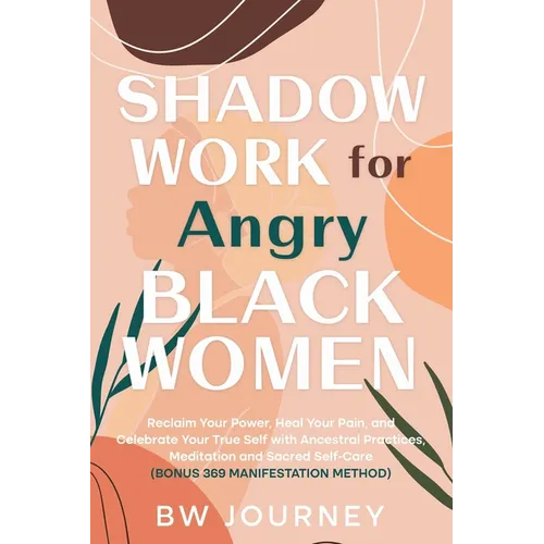 SHADOW WORK FOR Angry BLACK WOMEN: Reclaim Your Power, Heal Your Pain, and Celebrate Your True Self with Ancestral Practices, Meditation and Sacred Se - Paperback