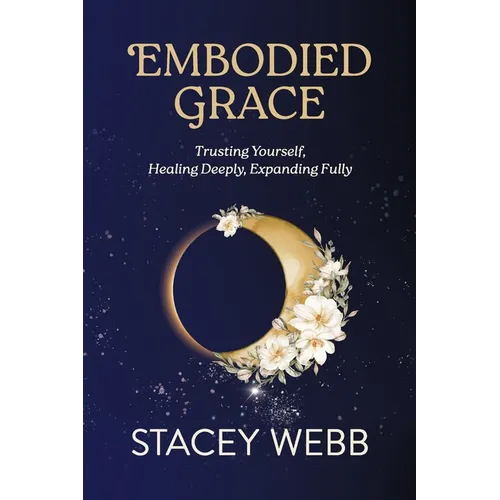 Embodied Grace: Trusting Yourself, Healing Deeply, Expanding Fully - Paperback