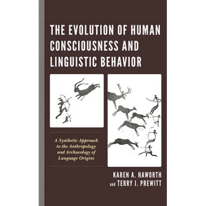 The Evolution of Human Consciousness and Linguistic Behavior: A Synthetic Approach to the Anthropology and Archaeology of Language Origins - Paperback