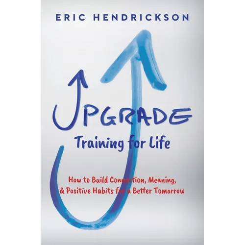 Upgrade Training for Life: How to Build Connection, Meaning, & Positive Habits for a Better Tomorrow - Paperback